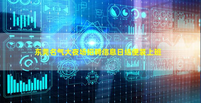 东莞名气大夜场招聘信息日结便装上班
